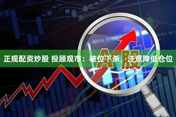 正规配资炒股 投顾观市：破位下杀，注意降低仓位