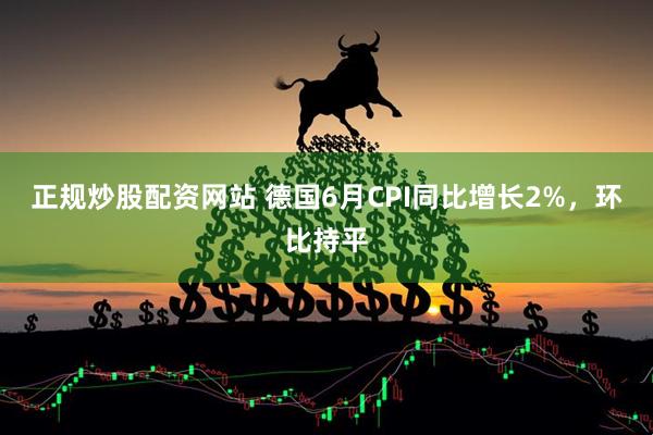 正规炒股配资网站 德国6月CPI同比增长2%，环比持平