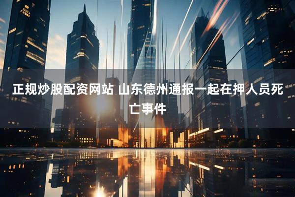 正规炒股配资网站 山东德州通报一起在押人员死亡事件