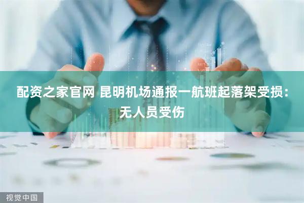 配资之家官网 昆明机场通报一航班起落架受损：无人员受伤