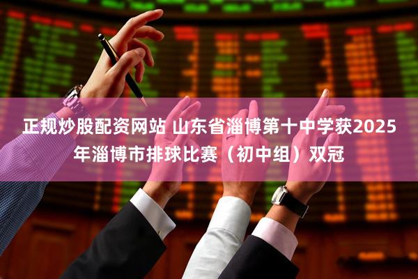 正规炒股配资网站 山东省淄博第十中学获2025年淄博市排球比赛（初中组）双冠