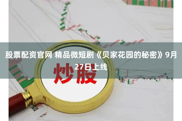 股票配资官网 精品微短剧《贝家花园的秘密》9月27日上线