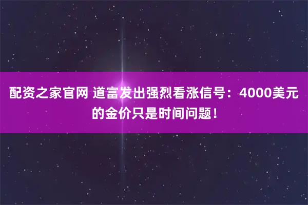 配资之家官网 道富发出强烈看涨信号：4000美元的金价只是时间问题！
