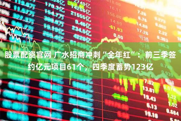 股票配资官网 广水招商冲刺“全年红”：前三季签约亿元项目61个，四季度蓄势123亿